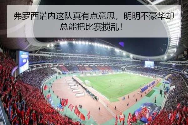 弗罗西诺内这队真有点意思，明明不豪华却总能把比赛搅乱！