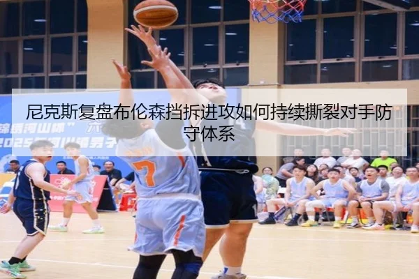 尼克斯复盘布伦森挡拆进攻如何持续撕裂对手防守体系