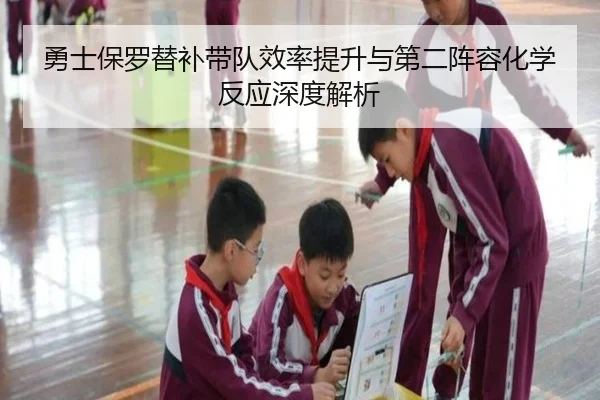 勇士保罗替补带队效率提升与第二阵容化学反应深度解析