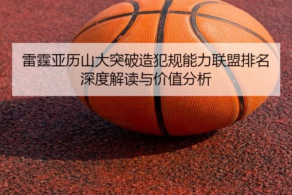 雷霆亚历山大突破造犯规能力联盟排名深度解读与价值分析
