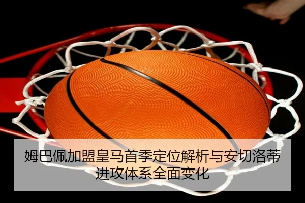 姆巴佩加盟皇马首季定位解析与安切洛蒂进攻体系全面变化