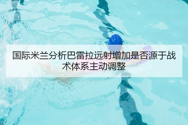 国际米兰分析巴雷拉远射增加是否源于战术体系主动调整