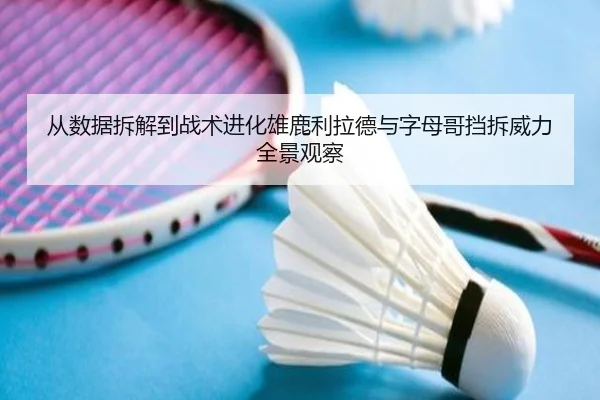 从数据拆解到战术进化雄鹿利拉德与字母哥挡拆威力全景观察