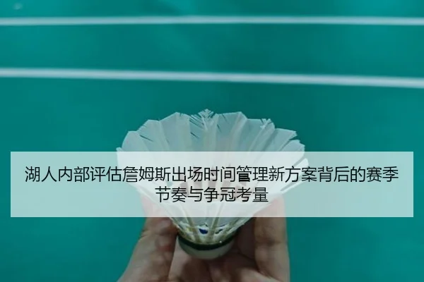 湖人内部评估詹姆斯出场时间管理新方案背后的赛季节奏与争冠考量