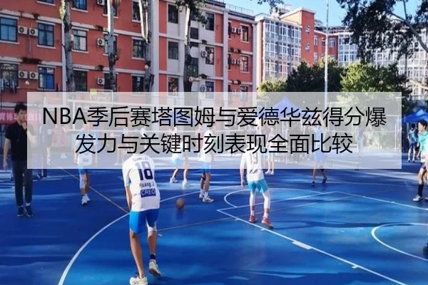 NBA季后赛塔图姆与爱德华兹得分爆发力与关键时刻表现全面比较