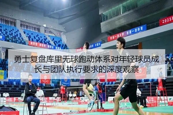 勇士复盘库里无球跑动体系对年轻球员成长与团队执行要求的深度观察
