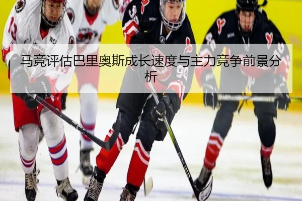 马竞评估巴里奥斯成长速度与主力竞争前景分析