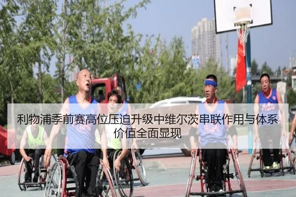 利物浦季前赛高位压迫升级中维尔茨串联作用与体系价值全面显现